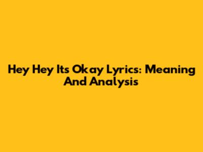 Hey Hey It's Okay Lyrics: Meaning And Analysis