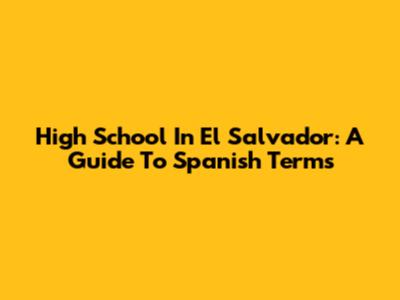High School In El Salvador: A Guide To Spanish Terms