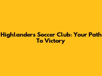 Highlanders Soccer Club: Your Path To Victory