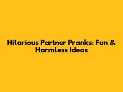 Hilarious Partner Pranks: Fun & Harmless Ideas