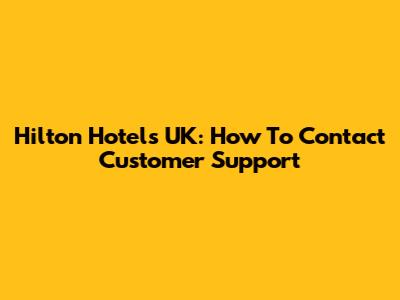 Hilton Hotels UK: How To Contact Customer Support