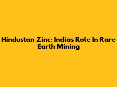 Hindustan Zinc: India's Role In Rare Earth Mining