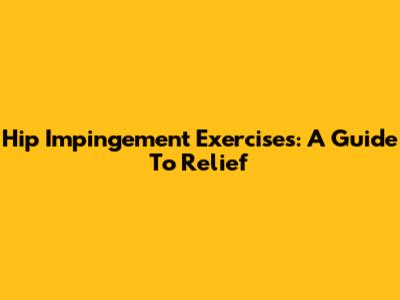 Hip Impingement Exercises: A Guide To Relief