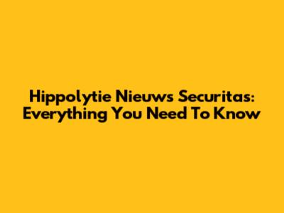 Hippolytie Nieuws Securitas: Everything You Need To Know
