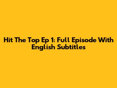 Hit The Top Ep 1: Full Episode With English Subtitles