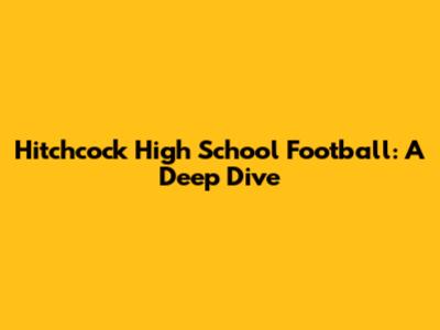 Hitchcock High School Football: A Deep Dive