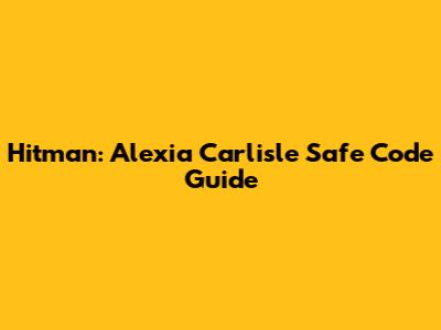 Hitman: Alexia Carlisle Safe Code Guide