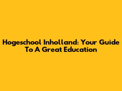 Hogeschool Inholland: Your Guide To A Great Education