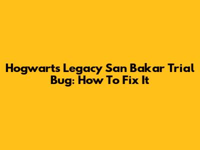 Hogwarts Legacy "San Bakar" Trial Bug: How To Fix It