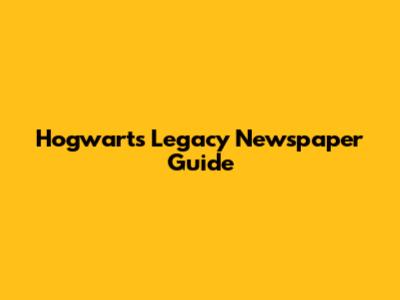 Hogwarts Legacy Newspaper Guide
