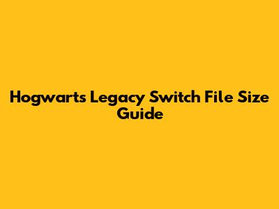 Hogwarts Legacy Switch File Size Guide