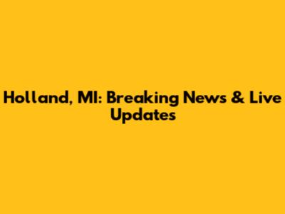 Holland, MI: Breaking News & Live Updates