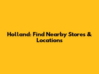 Holland: Find Nearby Stores & Locations