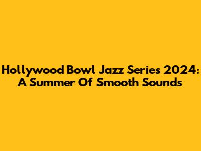Hollywood Bowl Jazz Series 2024: A Summer Of Smooth Sounds