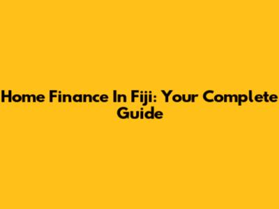 Home Finance In Fiji: Your Complete Guide