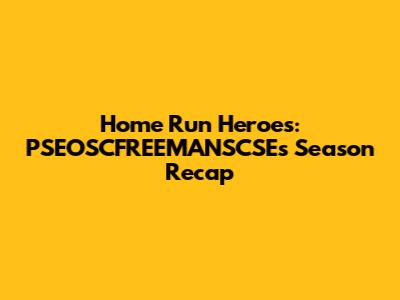Home Run Heroes: PSEOSCFREEMANSCSE's Season Recap