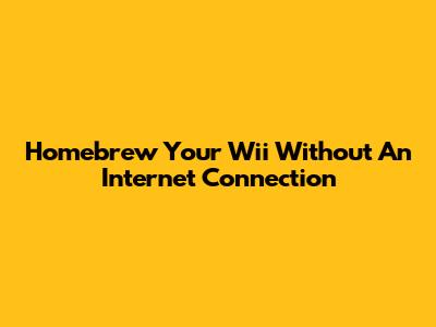 Homebrew Your Wii Without An Internet Connection