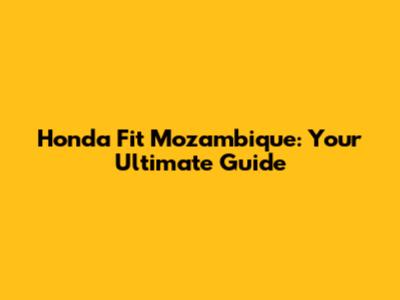 Honda Fit Mozambique: Your Ultimate Guide