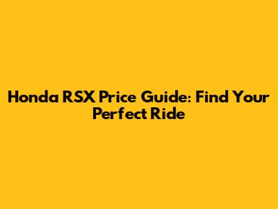 Honda RSX Price Guide: Find Your Perfect Ride