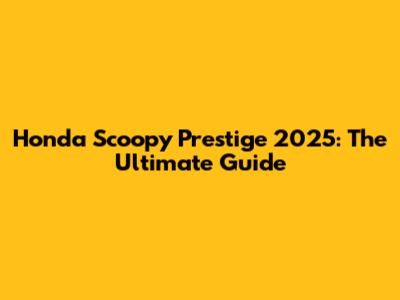 Honda Scoopy Prestige 2025: The Ultimate Guide