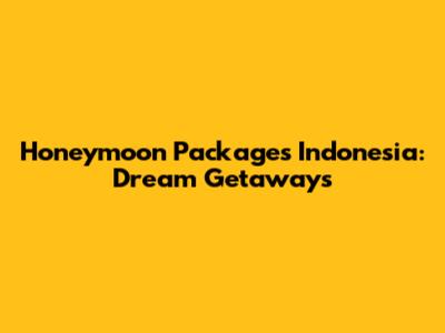 Honeymoon Packages Indonesia: Dream Getaways