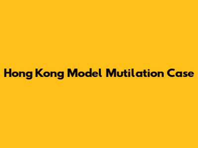 Hong Kong Model Mutilation Case
