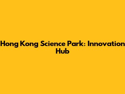 Hong Kong Science Park: Innovation Hub