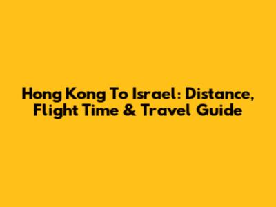 Hong Kong To Israel: Distance, Flight Time & Travel Guide