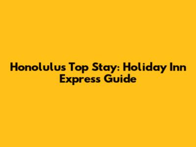 Honolulu's Top Stay: Holiday Inn Express Guide