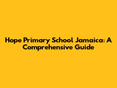 Hope Primary School Jamaica: A Comprehensive Guide