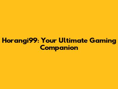 Horangi99: Your Ultimate Gaming Companion