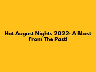 Hot August Nights 2022: A Blast From The Past!