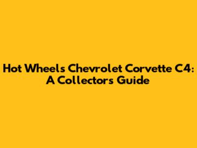 Hot Wheels Chevrolet Corvette C4: A Collector's Guide