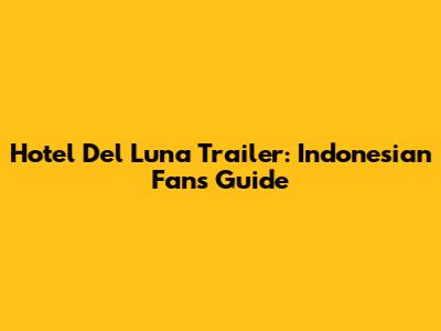 Hotel Del Luna Trailer: Indonesian Fans' Guide
