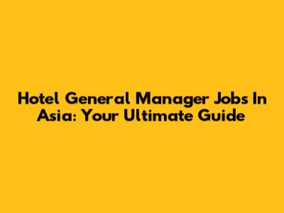 Hotel General Manager Jobs In Asia: Your Ultimate Guide
