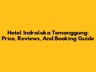 Hotel Indraloka Temanggung: Price, Reviews, And Booking Guide
