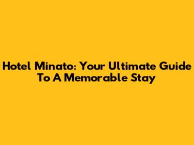 Hotel Minato: Your Ultimate Guide To A Memorable Stay