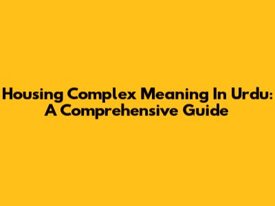 Housing Complex Meaning In Urdu: A Comprehensive Guide