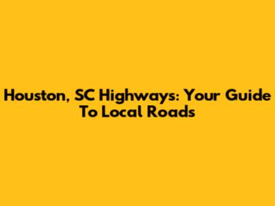 Houston, SC Highways: Your Guide To Local Roads