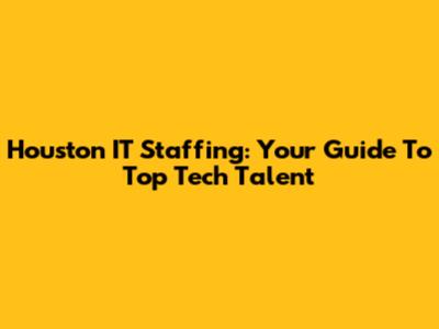 Houston IT Staffing: Your Guide To Top Tech Talent