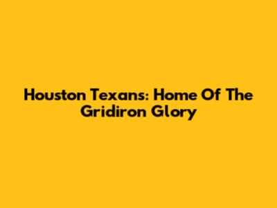 Houston Texans: Home Of The Gridiron Glory