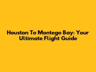 Houston To Montego Bay: Your Ultimate Flight Guide