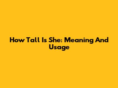 How Tall Is She: Meaning And Usage