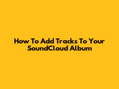 How To Add Tracks To Your SoundCloud Album