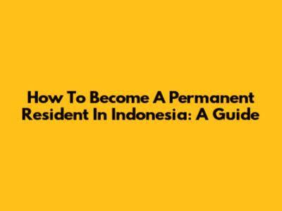 How To Become A Permanent Resident In Indonesia: A Guide