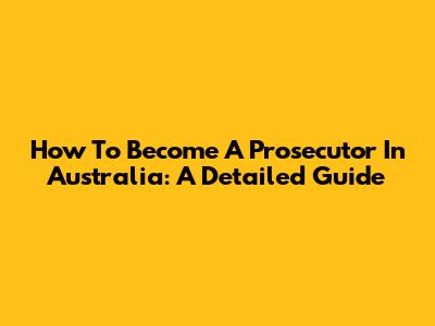 How To Become A Prosecutor In Australia: A Detailed Guide