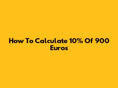 How To Calculate 10% Of 900 Euros