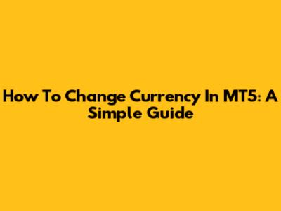 How To Change Currency In MT5: A Simple Guide