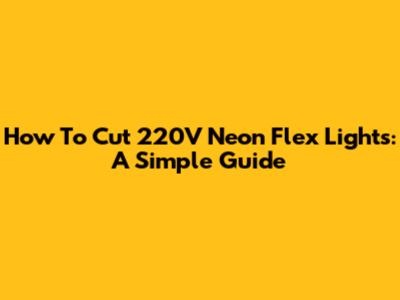 How To Cut 220V Neon Flex Lights: A Simple Guide