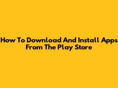 How To Download And Install Apps From The Play Store